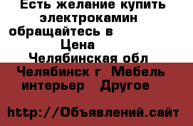 Есть желание купить электрокамин – обращайтесь в «Grand Kamin»! › Цена ­ 5 999 - Челябинская обл., Челябинск г. Мебель, интерьер » Другое   